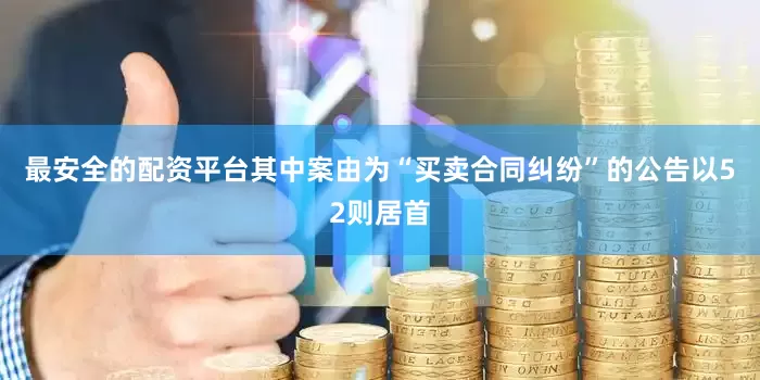 最安全的配资平台其中案由为“买卖合同纠纷”的公告以52则居首