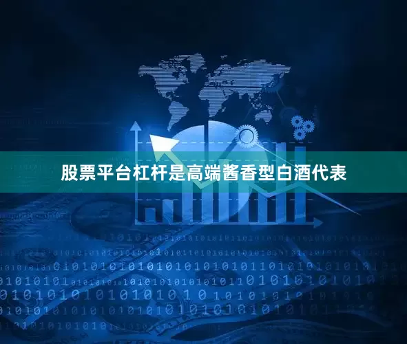 股票平台杠杆是高端酱香型白酒代表