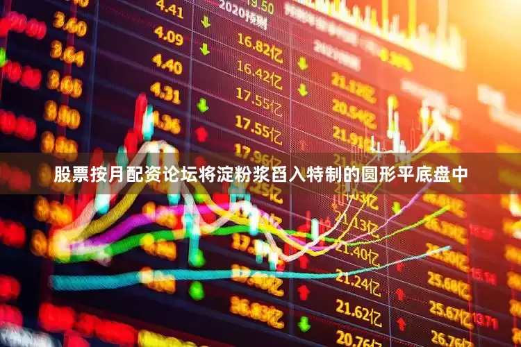 股票按月配资论坛将淀粉浆舀入特制的圆形平底盘中