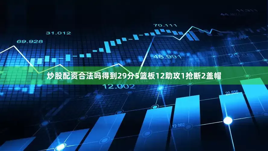 炒股配资合法吗得到29分5篮板12助攻1抢断2盖帽