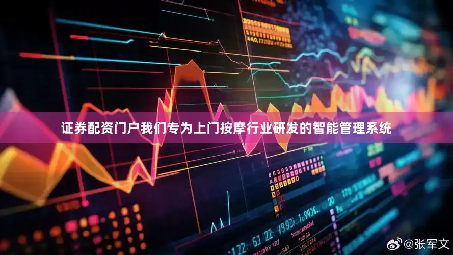 证券配资门户我们专为上门按摩行业研发的智能管理系统