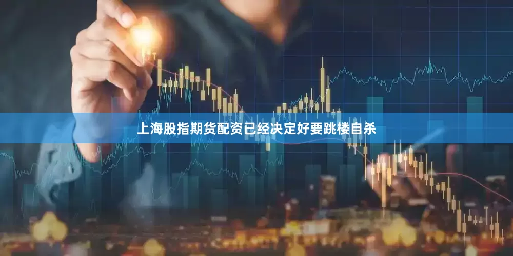 上海股指期货配资已经决定好要跳楼自杀