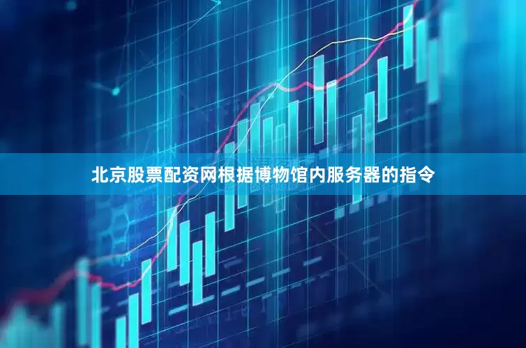 北京股票配资网根据博物馆内服务器的指令