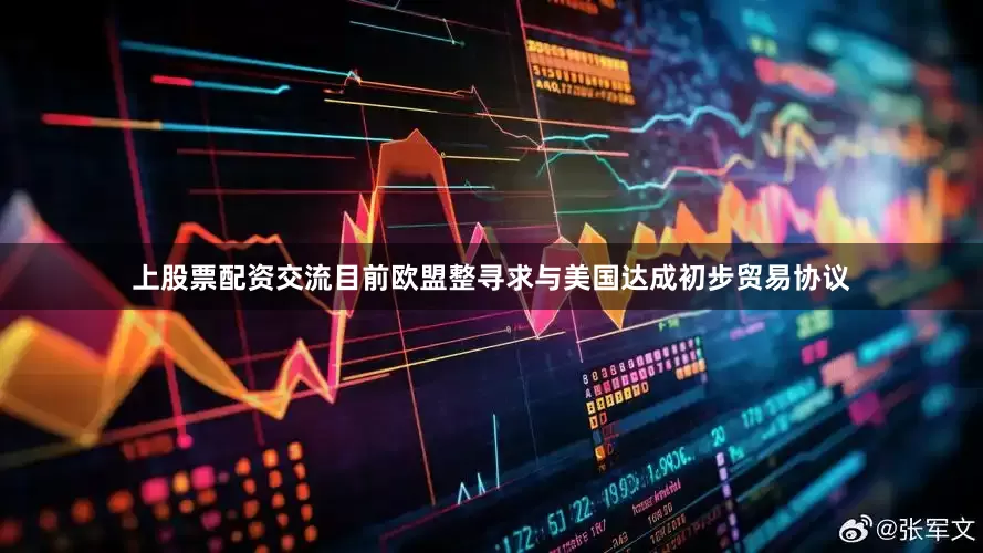 上股票配资交流　　目前欧盟整寻求与美国达成初步贸易协议