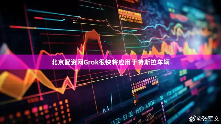 北京配资网Grok很快将应用于特斯拉车辆