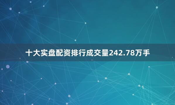 十大实盘配资排行成交量242.78万手