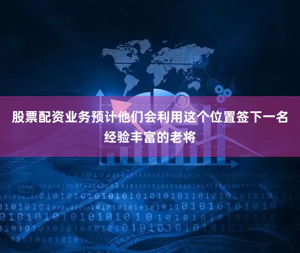 股票配资业务预计他们会利用这个位置签下一名经验丰富的老将