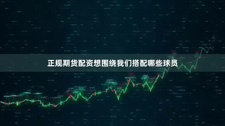 正规期货配资想围绕我们搭配哪些球员