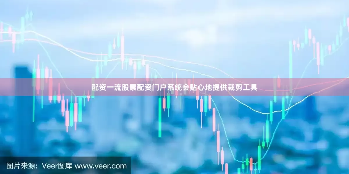配资一流股票配资门户系统会贴心地提供裁剪工具