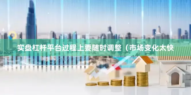 实盘杠杆平台过程上要随时调整（市场变化太快