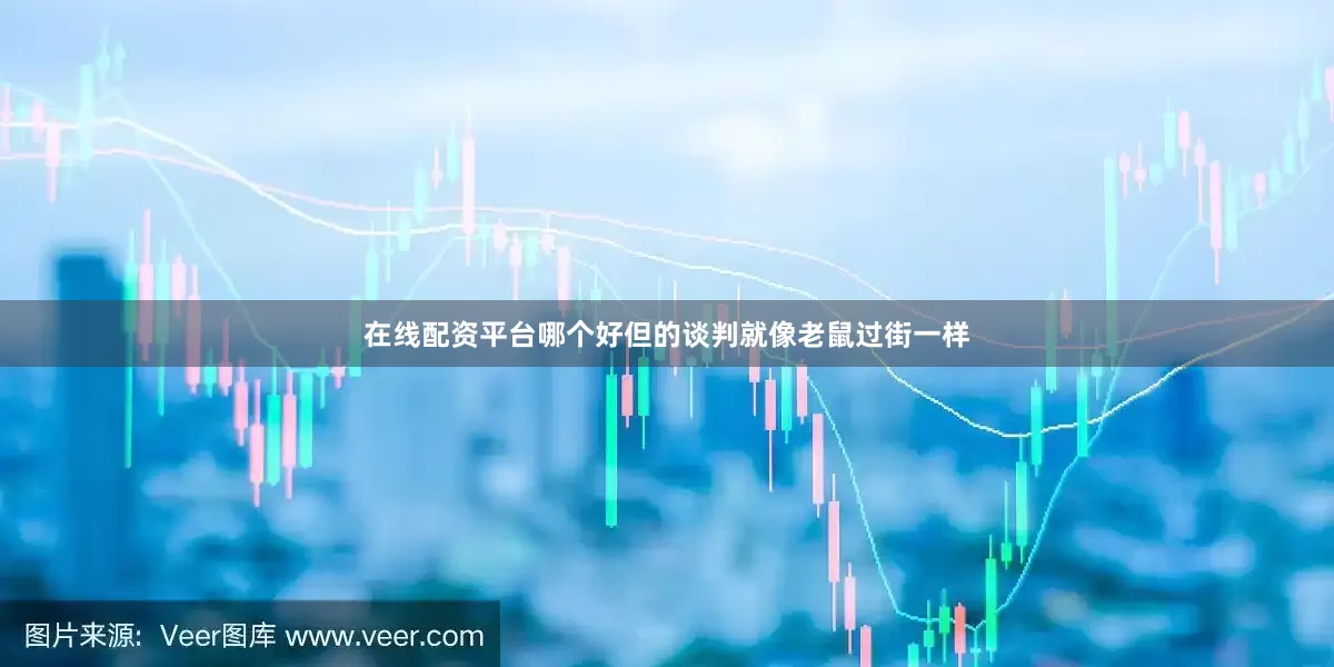 在线配资平台哪个好但的谈判就像老鼠过街一样