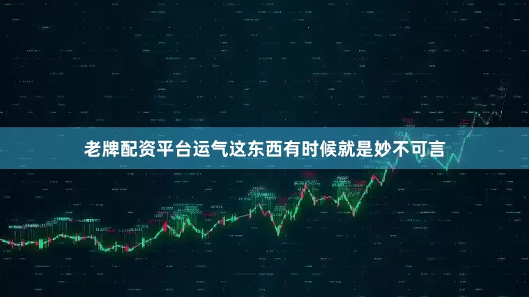 老牌配资平台运气这东西有时候就是妙不可言