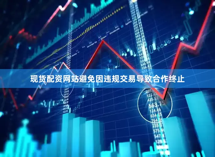 现货配资网站避免因违规交易导致合作终止