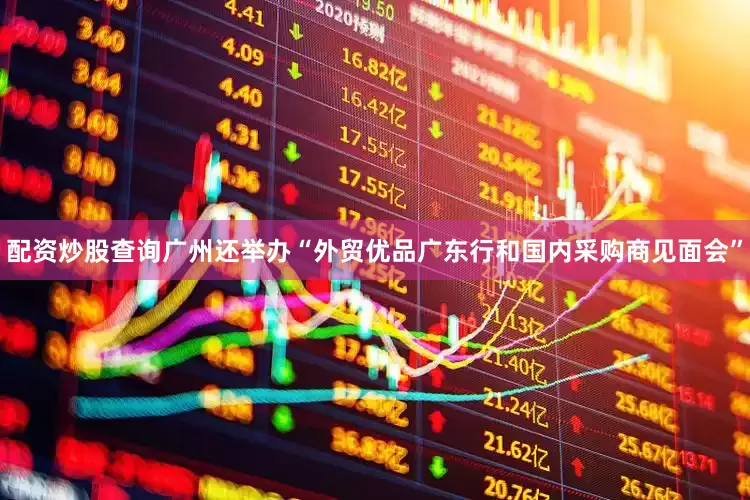 配资炒股查询广州还举办“外贸优品广东行和国内采购商见面会”
