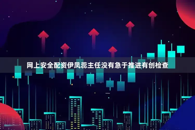 网上安全配资伊凤蕊主任没有急于推进有创检查