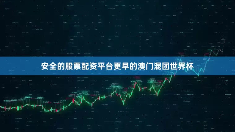 安全的股票配资平台更早的澳门混团世界杯