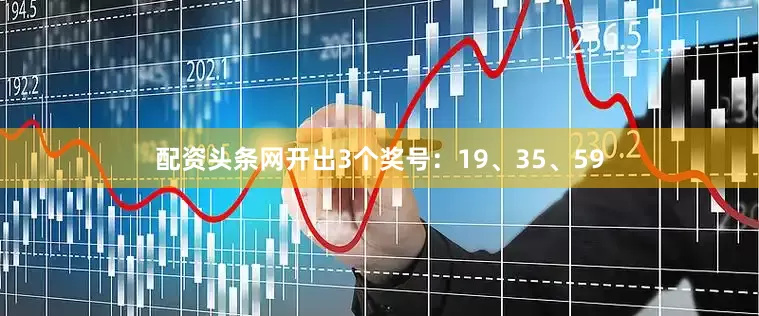 配资头条网开出3个奖号：19、35、59