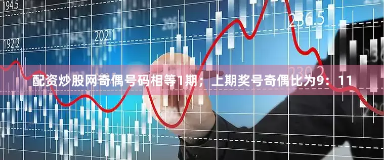 配资炒股网奇偶号码相等1期；上期奖号奇偶比为9：11