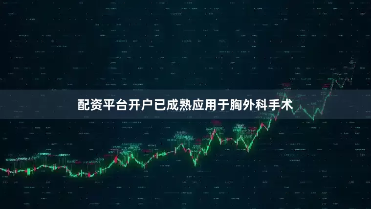 配资平台开户已成熟应用于胸外科手术
