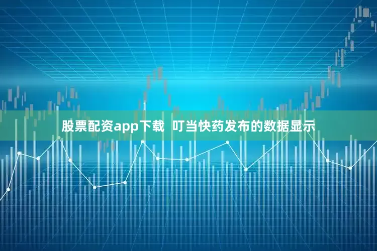 股票配资app下载  叮当快药发布的数据显示