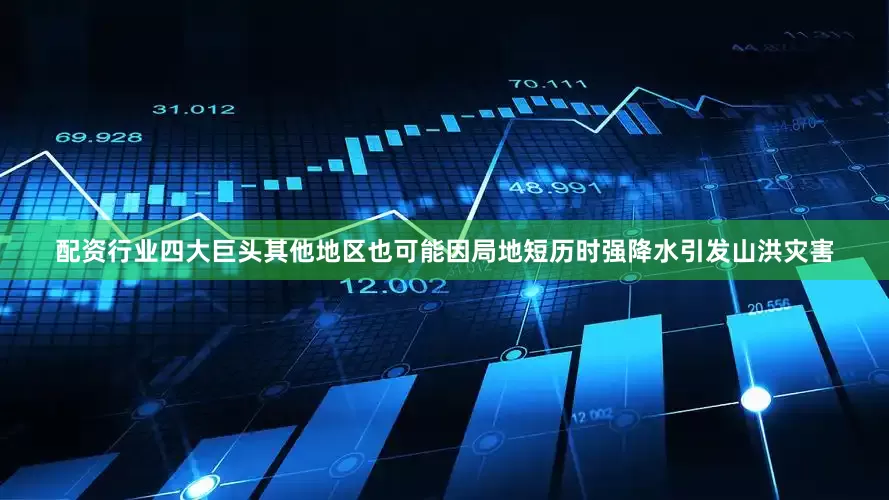 配资行业四大巨头其他地区也可能因局地短历时强降水引发山洪灾害