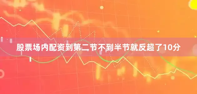 股票场内配资到第二节不到半节就反超了10分