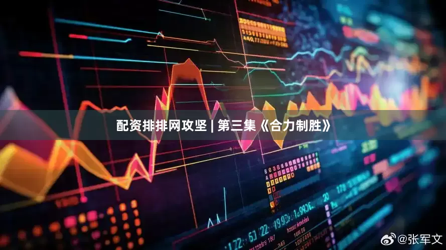 配资排排网攻坚 | 第三集《合力制胜》