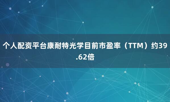 个人配资平台康耐特光学目前市盈率（TTM）约39.62倍