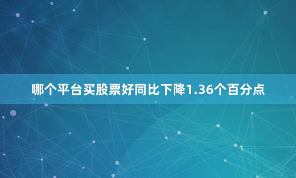 哪个平台买股票好同比下降1.36个百分点