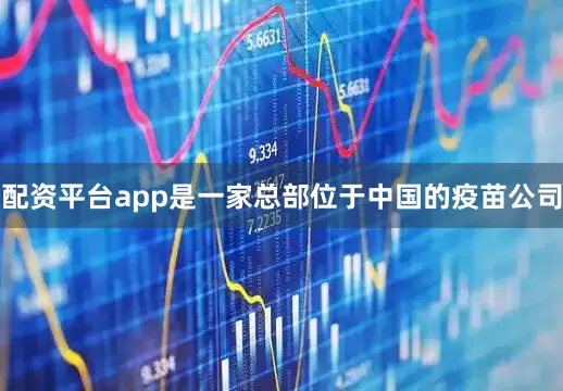 配资平台app是一家总部位于中国的疫苗公司