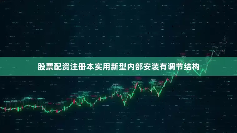 股票配资注册本实用新型内部安装有调节结构