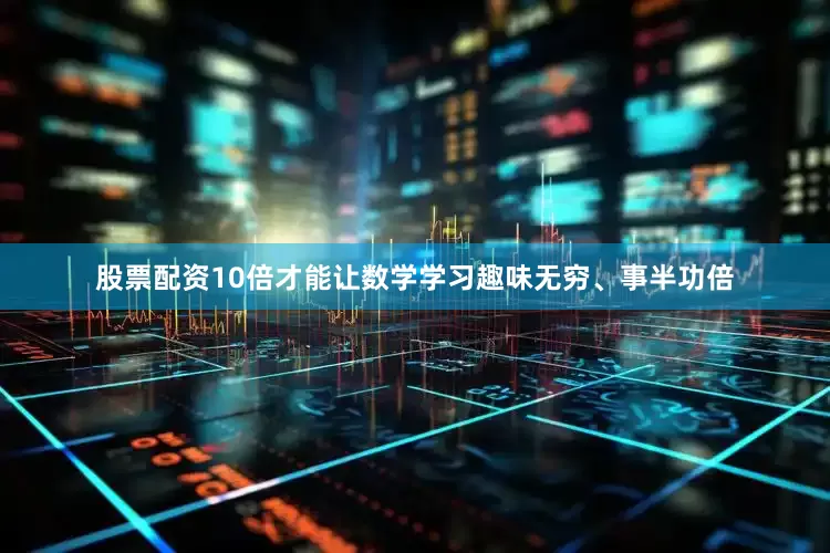 股票配资10倍才能让数学学习趣味无穷、事半功倍