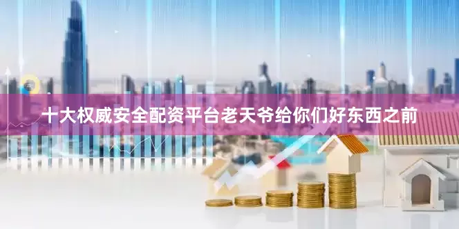 十大权威安全配资平台老天爷给你们好东西之前