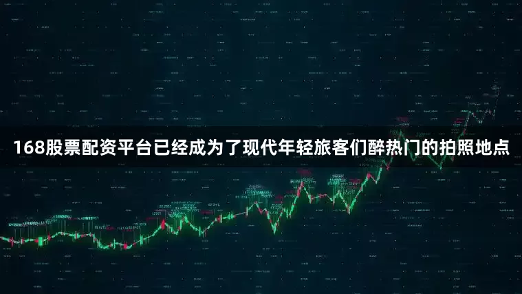 168股票配资平台已经成为了现代年轻旅客们醉热门的拍照地点