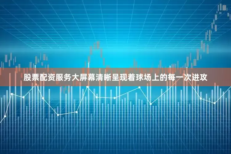 股票配资服务大屏幕清晰呈现着球场上的每一次进攻