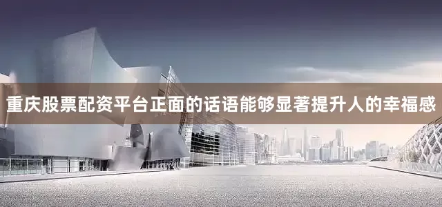 重庆股票配资平台正面的话语能够显著提升人的幸福感