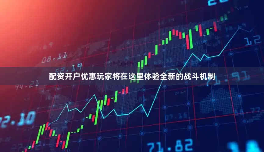 配资开户优惠玩家将在这里体验全新的战斗机制