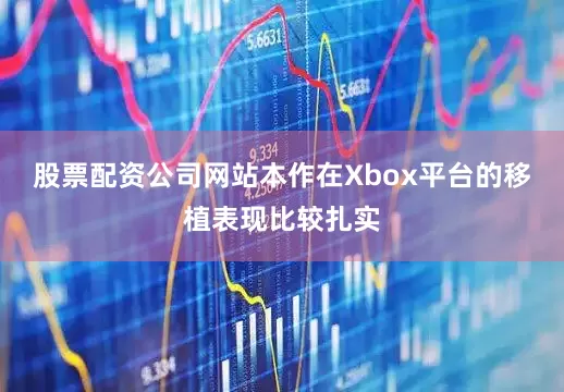 股票配资公司网站本作在Xbox平台的移植表现比较扎实