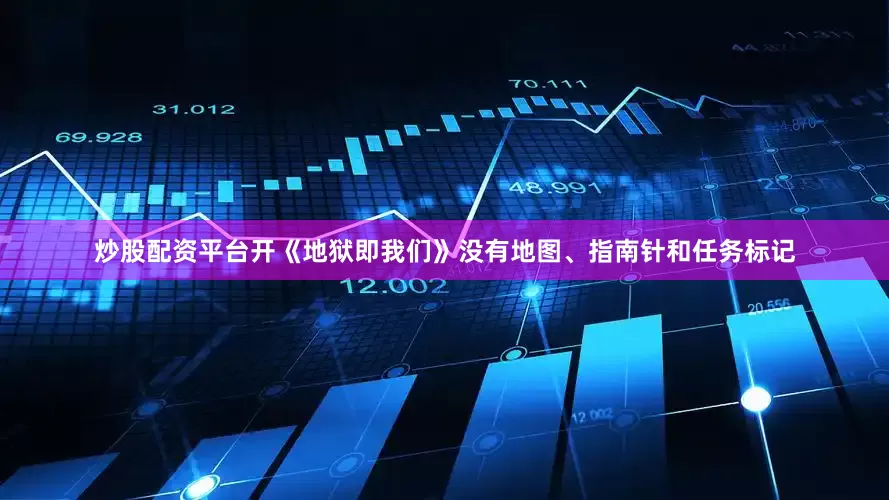 炒股配资平台开《地狱即我们》没有地图、指南针和任务标记