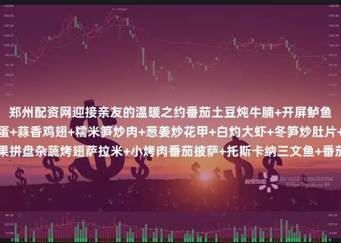郑州配资网迎接亲友的温暖之约番茄土豆炖牛腩+开屏鲈鱼+蒜蓉粉丝蒸鲍+银鱼煎蛋+蒜香鸡翅+糯米笋炒肉+葱姜炒花甲+白灼大虾+冬笋炒肚片+鸡汁茼蒿菜+柿子大福+水果拼盘杂蔬烤翅萨拉米+小烤肉番茄披萨+托斯卡纳三文鱼+番茄肉酱意面+香煎牛排+🇪🇸火腿蜜瓜+凯撒沙拉+小烤肉/牛肉干/萨拉米小食拼盘+水果拼盘盐焗猪蹄焖蛋+昂刺鱼烧豆腐+酱油手撕鸡+芥末白灼大虾+咸猪嘴蒸毛豆+奶白菜炒油面筋+西兰花火腿炒蛋+