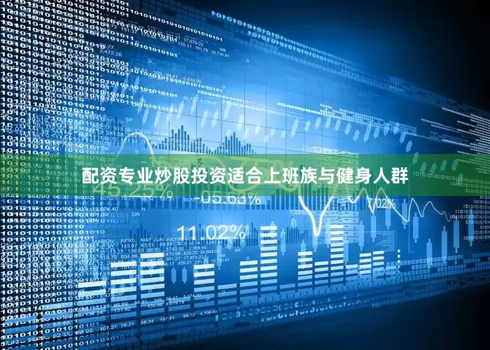 配资专业炒股投资适合上班族与健身人群