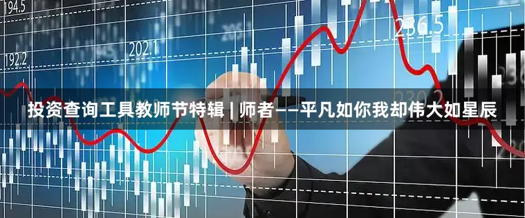 投资查询工具教师节特辑 | 师者——平凡如你我却伟大如星辰
