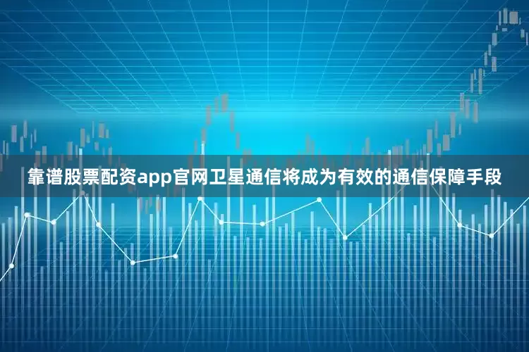 靠谱股票配资app官网卫星通信将成为有效的通信保障手段