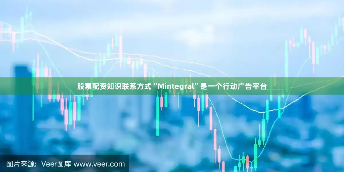 股票配资知识联系方式“Mintegral”是一个行动广告平台