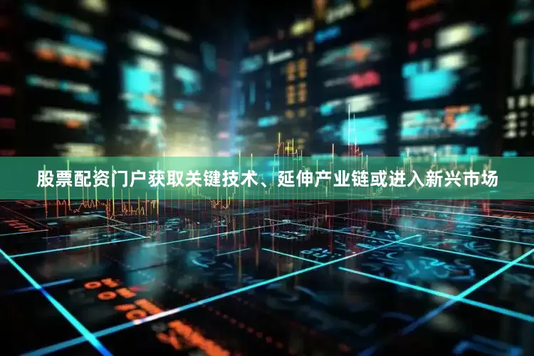 股票配资门户获取关键技术、延伸产业链或进入新兴市场