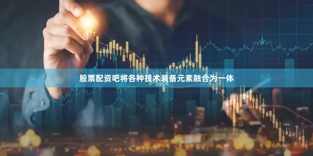 股票配资吧将各种技术装备元素融合为一体