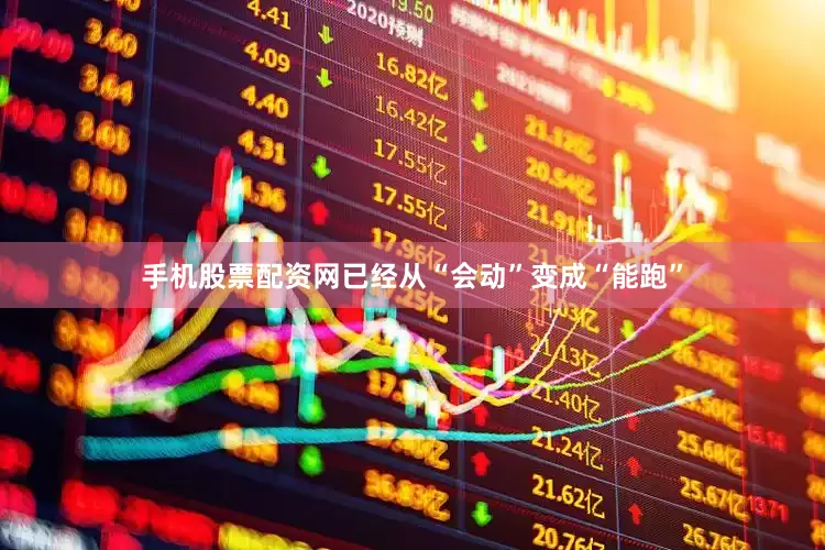 手机股票配资网已经从“会动”变成“能跑”