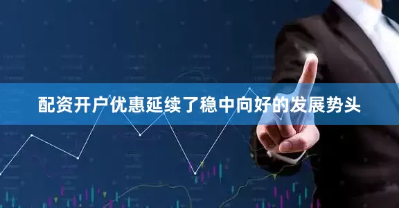 配资开户优惠延续了稳中向好的发展势头