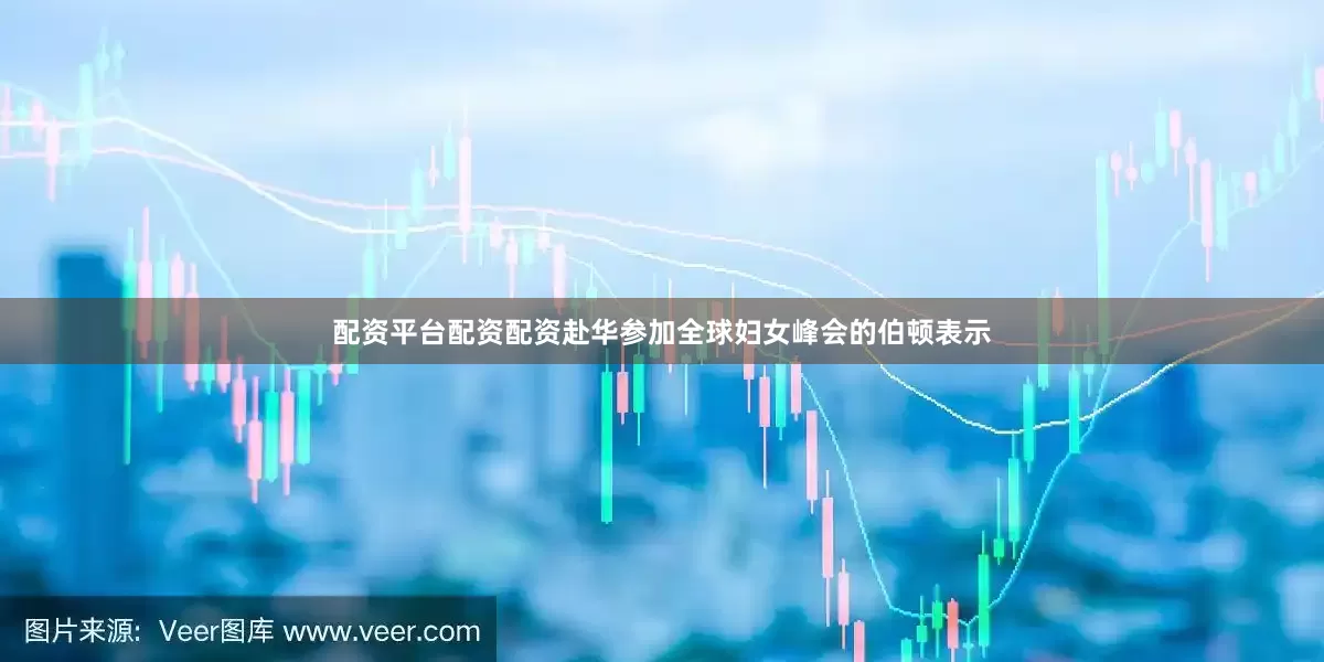 配资平台配资配资赴华参加全球妇女峰会的伯顿表示