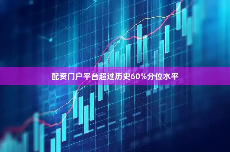 配资门户平台超过历史60%分位水平